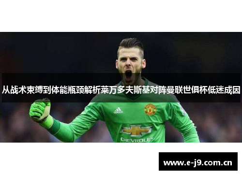 从战术束缚到体能瓶颈解析莱万多夫斯基对阵曼联世俱杯低迷成因