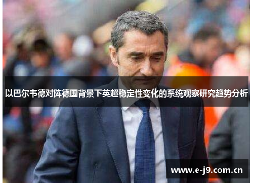以巴尔韦德对阵德国背景下英超稳定性变化的系统观察研究趋势分析